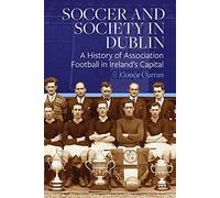 Soccer and Society in Dublin: A History of Association Football in Ireland's Capital