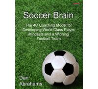 Soccer Brain : The 4C Coaching Model for Developing World Class Player Mindsets and a Winning Football Team