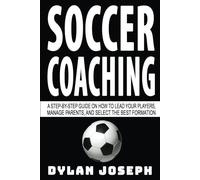 Soccer Coaching: A Step-by-Step Guide on How to Lead Your Players, Manage Parents, and Select the Best Formation: 7 (Understand Soccer)