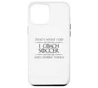 Soccer Coaching - I Coach Soccer and I Know Things Funny Case for iPhone 12 Pro Max