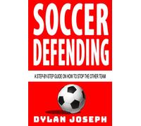 Soccer Defending: A Step-by-Step Guide on How to Stop the Other Team: 5 (Understand Soccer)