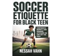 Soccer Etiquette for Black Teen: Confidence, Respect, and Winning Attitudes On and Off the Field