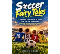 Soccer Fairy Tales: 21 Inspiring True Stories of Teams That Did the Impossible. Underdogs, Comebacks and Life Lessons, with Quizzes, for Kids 8-14