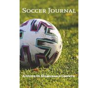 Soccer Journal: A Guide to Measurable Growth and Maximum Development for Players of All Ages | 6in x 9in, 90 Pages | A Great Gift for Any Youth Soccer Player Looking to Develop, Improve, and Excel