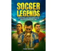SOCCER LEGENDS: Inspirational and true stories of the greatest players of all time (Sports Legends Series)
