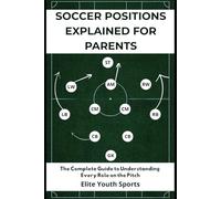 Soccer Positions Explained for Parents: The Complete Guide to Understanding Every Role on the Pitch, Supporting Your Young Player, and Finally Knowing ... Watching - Youth Soccer Football Tactics