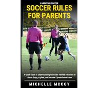 Soccer Rules for Parents: A Quick Guide to Understanding Rules and Referee Decisions to Better Enjoy, Explain, and Become Experts in the Game