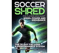 SOCCER SHRED: FOR PLAYERS WHO WANT SPEED, POWER AND ENDURANCE: THE 30 DAY FAT LOSS & PERFORMANCE SYSTEM