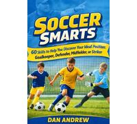 SOCCER SMARTS: 60 Skills to Help You Discover Your Ideal Position Goalkeeper, Defender, Midfielder, or Striker