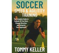 Soccer Speed & Agility Training: The Complete Guide to Explode Off the Mark, Change Direction, and Outsprint Your Opponents: 2 (Complete Soccer Fitness & Performance Series)