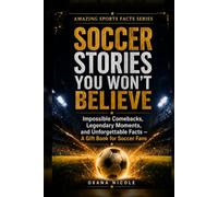 Soccer Stories You Won’t Believe: Impossible Comebacks, Legendary Moments, and Unforgettable Facts - A Gift Book for Soccer Fans (Amazing Sports Facts Series)