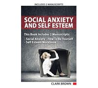 Social Anxiety And Self Esteem: Includes 2 Parts - Social Anxiety How To Be Yourself & Self Esteem Workbook How to Overcoming Anxiety, Shyness, Self ... How To Be Yourself - Self Esteem Workbook