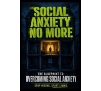 SOCIAL ANXIETY NO MORE: The Blueprint to Overcoming Social Anxiety