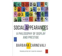 Social Appearances - A Philosophy of Display and Prestige (Columbia Themes in Philosophy, Social Criticism, and the Arts)