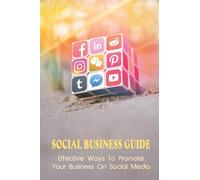 Social Business Guide: Effective Ways To Promote Your Business On Social Media: Why Small Businesses Need Social Media