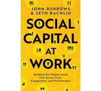 Social Capital at Work: Building the Hidden Asset That Drives Trust, Engagement, and Performance