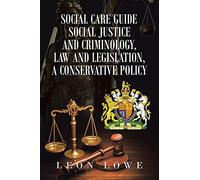 Social Care Guide Social Justice and Criminology, Law and Legislation, a Conservative Policy