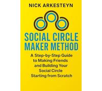 Social Circle Maker Method: A Step-by-Step Guide to Making Friends and Building Your Social Circle Starting from Scratch