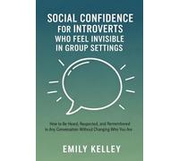 Social Confidence for Introverts Who Feel Invisible in Group Settings: How to Be Heard, Respected, and Remembered in Any Conversation Without Changing Who You Are