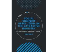 Social Conflict Resolution in the Extractive Industry : Case studies of Licenses to Operate