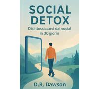 Social Detox: Disintossicarsi dai social in 30 giorni : Una Guida per insegnare a disintossicarsi dai social in 30 giorni con esercizi pratici