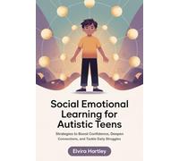 Social Emotional Learning for Autistic Teens: Strategies to Boost Confidence, Deepen Connections, and Tackle Daily Struggles