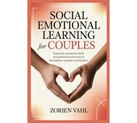 SOCIAL EMOTIONAL LEARNING FOR COUPLES: Essential Emotional Skills and Practical Exercises to Strengthen Couples’ Connection