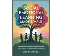 Social Emotional Learning Made Simple: Proven Approaches for Teachers, Parents, and Communities to Build Resilience, Compassion, and Strong Relationships