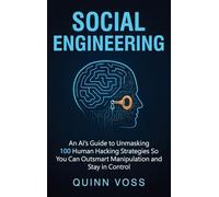 Social Engineering: An AI's Guide to Unmasking 100 Human Hacking Strategies So You Can Outsmart Manipulation and Stay in Control