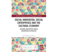 Social Innovation, Social Enterprises and the Cultural Economy: Cultural and Artistic Social Enterprises in Practice (ENCATC Advances in Cultural Management and Policy)