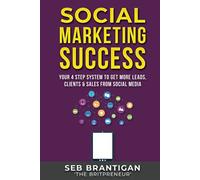 Social Marketing Success: Your 4 Step System To Get More Leads, Clients & Sales From Social Media