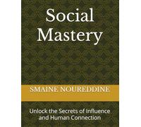 Social Mastery: Unlock the Secrets of Influence and Human Connection