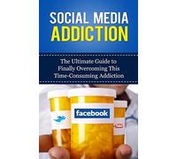 Social Media Addiction: The Ultimate Guide to Finally Overcoming This Time-Consuming Addiction (Facebook Addiction, Twitter, Instagram, Tumblr, YouTube, Social Networking, Marketing, Dependency)