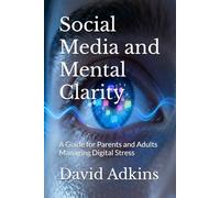 Social Media and Mental Clarity: A Guide for Parents and Adults Managing Digital Stress