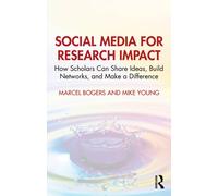 Social Media for Research Impact : How Scholars Can Share Ideas, Build Networks, and Make a Difference