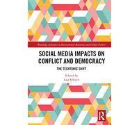 Social Media Impacts on Conflict and Democracy: The Techtonic Shift (Routledge Advances in International Relations and Global Politics)