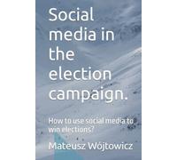 Social media in the election campaign.: How to use social media to win elections? (How to win the election?)