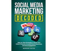 Social Media Marketing Decoded: Step-by-Step Strategies to Boost Your Online Presence, Increase Brand Awareness, and Drive Engagement