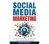 Social Media Marketing: Easy Steps to Rapid Growth, Stress-Free Advertising and Online Presence