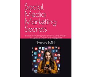 Social Media Marketing Secrets: Master TikTok, Instagram, Facebook, and YouTube for Explosive Growth and Engagement