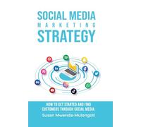 Social Media Marketing Strategy: How to Get Started and Find Customers Through Social Media (Social Media Marketing Book Bundle Series)