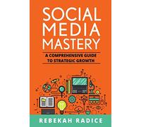 Social Media Mastery: A Comprehensive Guide to Strategic Growth