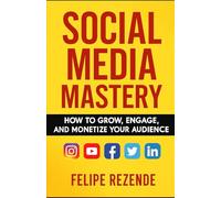 Social Media Mastery: How to Grow, Engage, and Monetize Your Audience (Digital Domination: The Complete Beginner Series to Online Marketing Success)