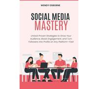 Social Media Mastery: Unlock Proven Strategies to Grow Your Audience, Boost Engagement, and Turn Followers into Profits on Any Platform-Fast