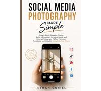 Social Media Photography Made Simple: Create Scroll-Stopping Photos, Build a Consistent Personal Brand, and Grow on Instagram, TikTok, Pinterest, Facebook, and LinkedIn Using Only Your Phone