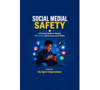 Social Media Safety: A Practical Guide to Staying Safe, Smart, and Responsible Online