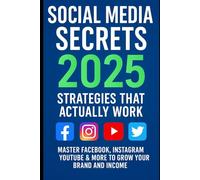 Social Media Secrets 2025: Strategies That Actually Work: Master Facebook, Instagram, YouTube & More to Grow Your Brand and Income - For Creators, Coaches, Entrepreneurs, and Small Business Owners