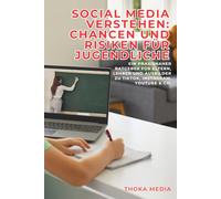 Social Media verstehen: Chancen und Risiken für Jugendliche: Ein praxisnaher Ratgeber für Eltern, Lehrer und Ausbilder zu TikTok, Instagram, YouTube & Co.