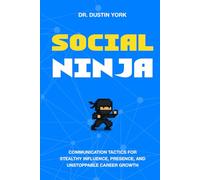 Social Ninja: Communication Tactics for Stealthy Influence, Presence, and Unstoppable Career Growth