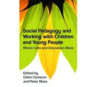 Social Pedagogy and Working with Children and Young People: Where Care and Education Meet